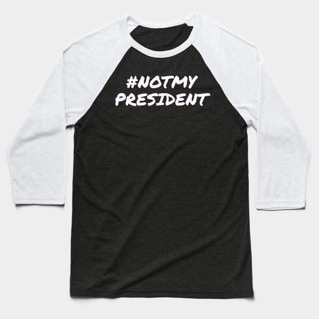Not My President Baseball T-Shirt by BustedAffiliate